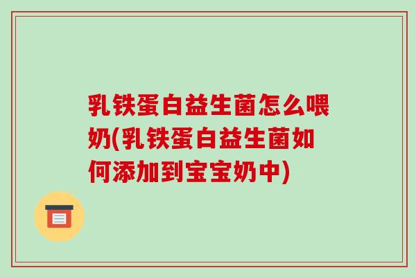 乳铁蛋白益生菌怎么喂奶(乳铁蛋白益生菌如何添加到宝宝奶中)