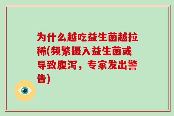 为什么越吃益生菌越拉稀(频繁摄入益生菌或导致腹泻，专家发出警告)