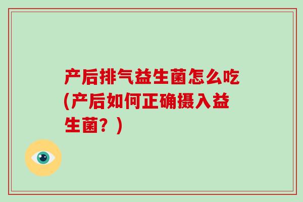 产后排气益生菌怎么吃(产后如何正确摄入益生菌？)