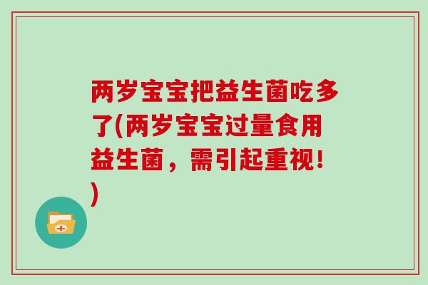 两岁宝宝把益生菌吃多了(两岁宝宝过量食用益生菌，需引起重视！)