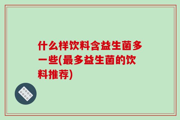 什么样饮料含益生菌多一些(最多益生菌的饮料推荐)