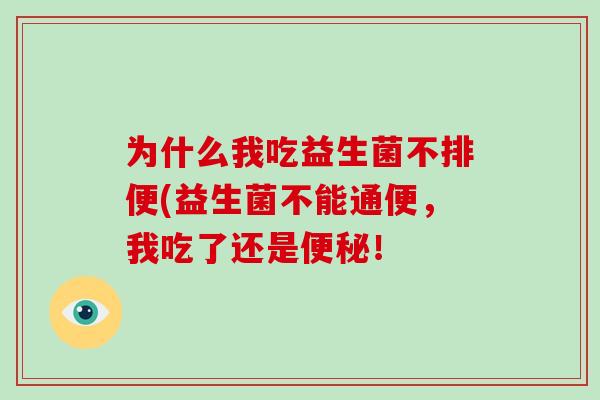 为什么我吃益生菌不排便(益生菌不能通便，我吃了还是便秘！