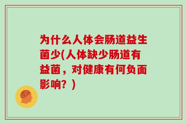 为什么人体会肠道益生菌少(人体缺少肠道有益菌，对健康有何负面影响？)