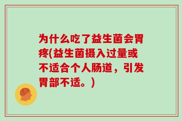 为什么吃了益生菌会胃疼(益生菌摄入过量或不适合个人肠道,引发胃部不适。) 为什么吃了益生菌会胃疼(益生菌摄入过量或不适合个人肠道,引发胃部不适。)