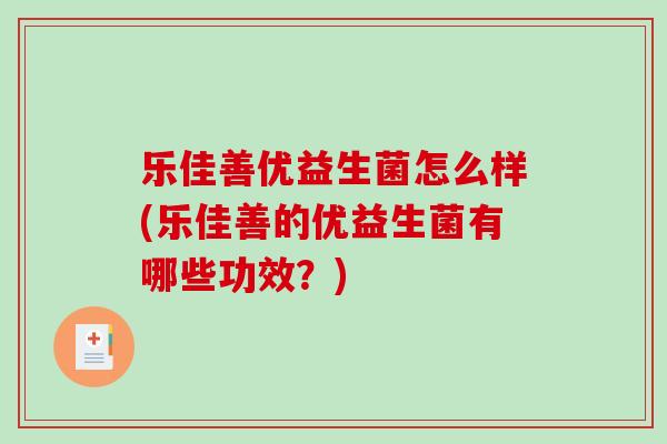 乐佳善优益生菌怎么样(乐佳善的优益生菌有哪些功效？)
