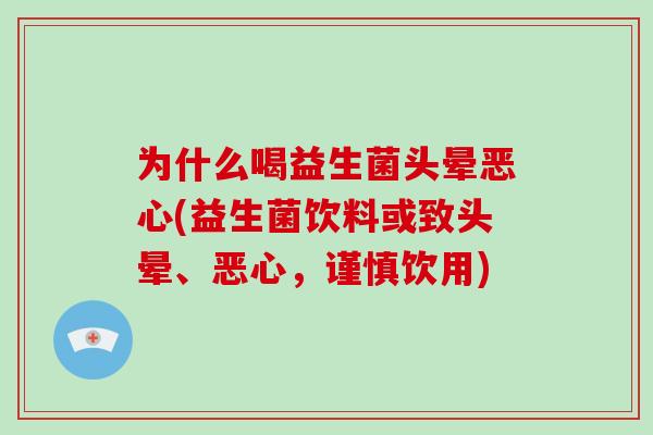 为什么喝益生菌头晕恶心(益生菌饮料或致头晕、恶心,谨慎饮用) 为什么喝益生菌头晕恶心(益生菌饮料或致头晕、恶心,谨慎饮用)