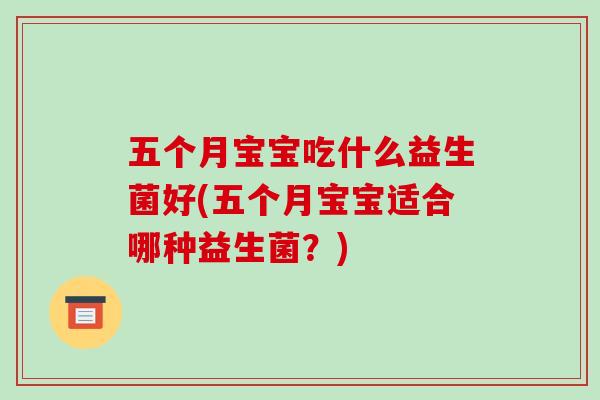 五个月宝宝吃什么益生菌好(五个月宝宝适合哪种益生菌？)
