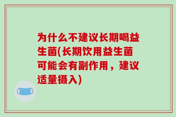 为什么不建议长期喝益生菌(长期饮用益生菌可能会有副作用，建议适量摄入)