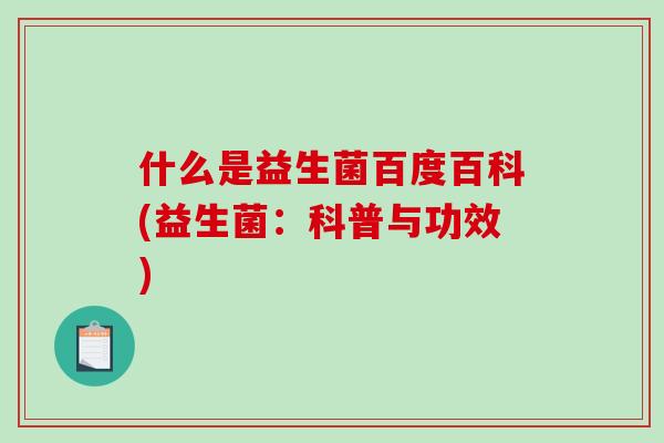 什么是益生菌百度百科(益生菌：科普与功效)