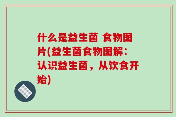 什么是益生菌 食物图片(益生菌食物图解：认识益生菌，从饮食开始)
