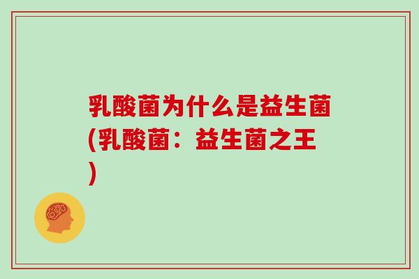 乳酸菌为什么是益生菌(乳酸菌：益生菌之王)