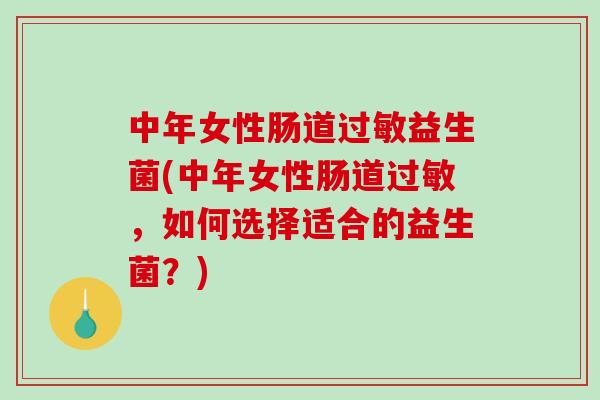 中年女性肠道益生菌(中年女性肠道,如何选择适合的益生菌?) 中年女性肠道益生菌(中年女性肠道,如何选择适合的益生菌?)