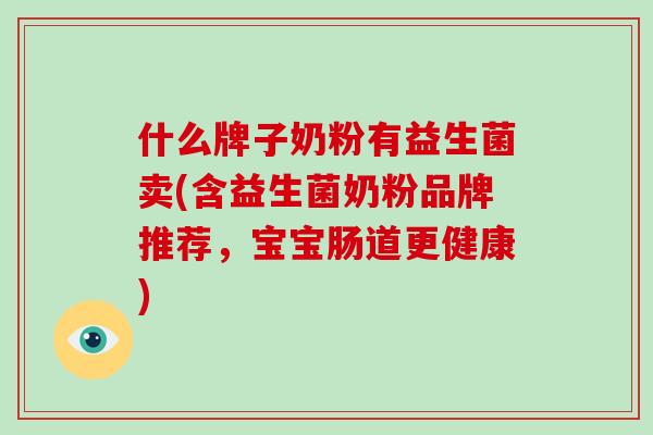 什么牌子奶粉有益生菌卖(含益生菌奶粉品牌推荐，宝宝肠道更健康)