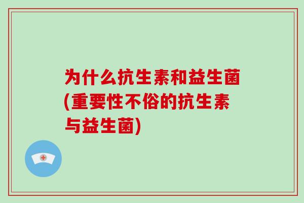 为什么抗生素和益生菌(重要性不俗的抗生素与益生菌)