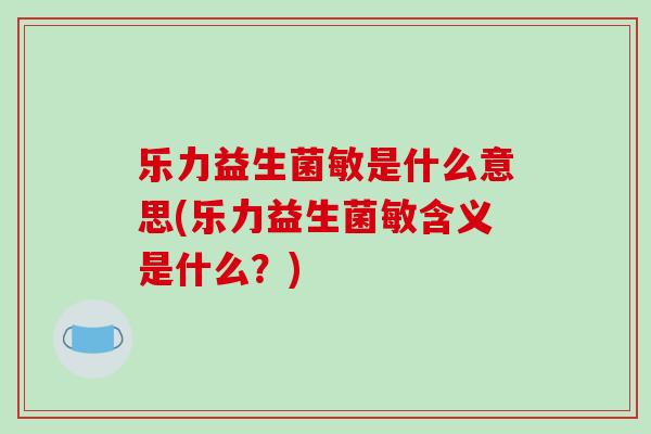 乐力益生菌敏是什么意思(乐力益生菌敏含义是什么？)