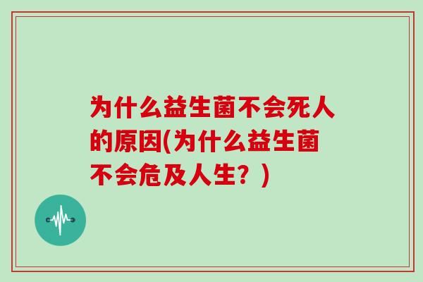 为什么益生菌不会死人的原因(为什么益生菌不会危及人生？)