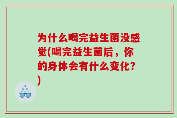 为什么喝完益生菌没感觉(喝完益生菌后，你的身体会有什么变化？)