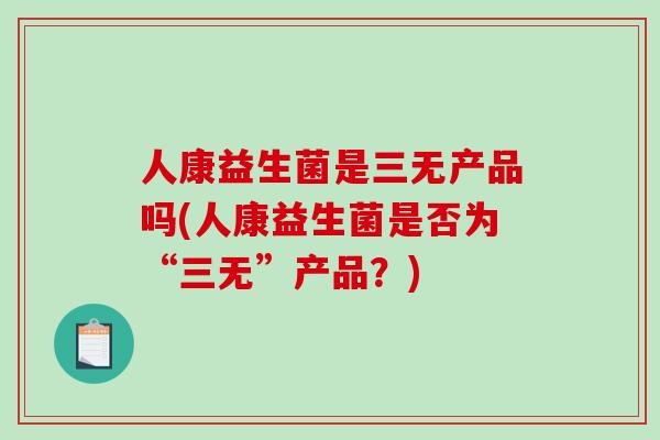 人康益生菌是三无产品吗(人康益生菌是否为“三无”产品？)