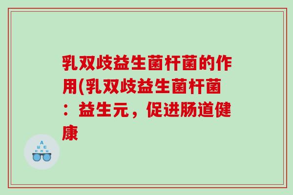 乳双歧益生菌杆菌的作用(乳双歧益生菌杆菌：益生元，促进肠道健康