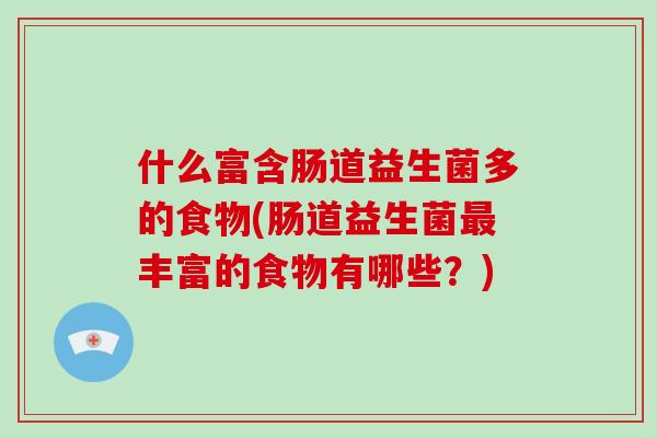 什么富含肠道益生菌多的食物(肠道益生菌最丰富的食物有哪些？)