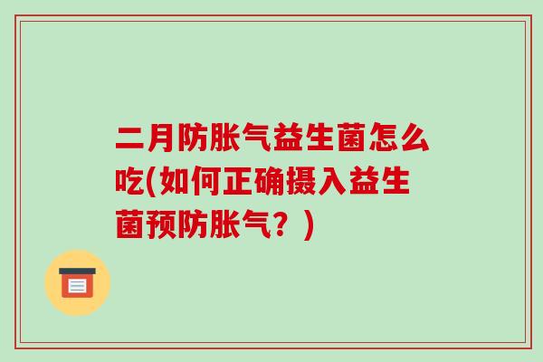 二月防胀气益生菌怎么吃(如何正确摄入益生菌预防胀气？)
