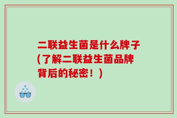 二联益生菌是什么牌子(了解二联益生菌品牌背后的秘密！)