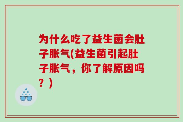 为什么吃了益生菌会肚子胀气(益生菌引起肚子胀气，你了解原因吗？)