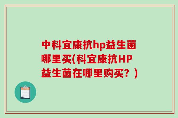 中科宜康抗hp益生菌哪里买(科宜康抗HP益生菌在哪里购买?) 中科宜康抗hp益生菌哪里买(科宜康抗HP益生菌在哪里购买?)