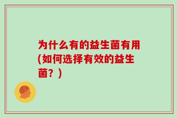 为什么有的益生菌有用(如何选择有效的益生菌？)