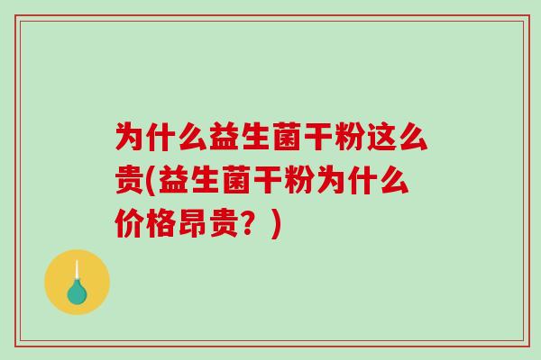 为什么益生菌干粉这么贵(益生菌干粉为什么价格昂贵？)