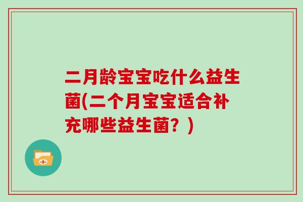 二月龄宝宝吃什么益生菌(二个月宝宝适合补充哪些益生菌？)