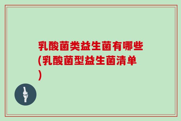 乳酸菌类益生菌有哪些(乳酸菌型益生菌清单)
