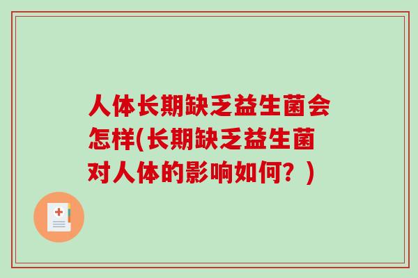 人体长期缺乏益生菌会怎样(长期缺乏益生菌对人体的影响如何?) 人体长期缺乏益生菌会怎样(长期缺乏益生菌对人体的影响如何?)