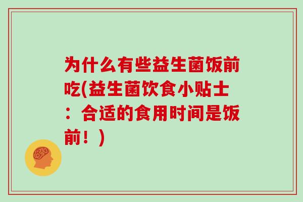 为什么有些益生菌饭前吃(益生菌饮食小贴士：合适的食用时间是饭前！)
