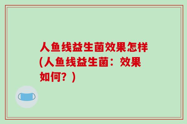 人鱼线益生菌效果怎样(人鱼线益生菌:效果如何?) 人鱼线益生菌效果怎样(人鱼线益生菌:效果如何?)