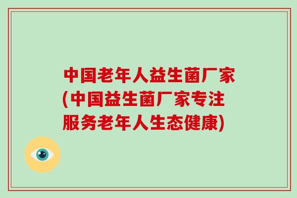 中国老年人益生菌厂家(中国益生菌厂家专注服务老年人生态健康)