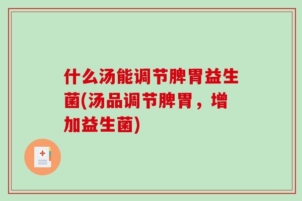 什么汤能调节脾胃益生菌(汤品调节脾胃,增加益生菌) 什么汤能调节脾胃益生菌(汤品调节脾胃,增加益生菌)