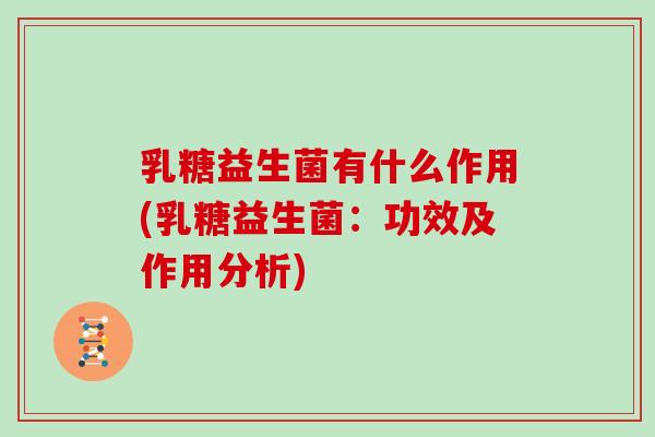 乳糖益生菌有什么作用(乳糖益生菌：功效及作用分析)