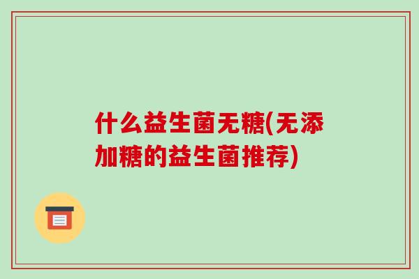 什么益生菌无糖(无添加糖的益生菌推荐)