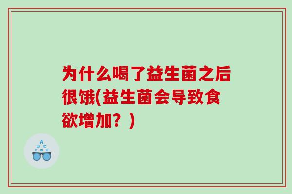 为什么喝了益生菌之后很饿(益生菌会导致增加？)