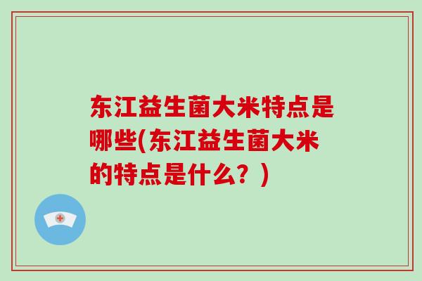 东江益生菌大米特点是哪些(东江益生菌大米的特点是什么？)