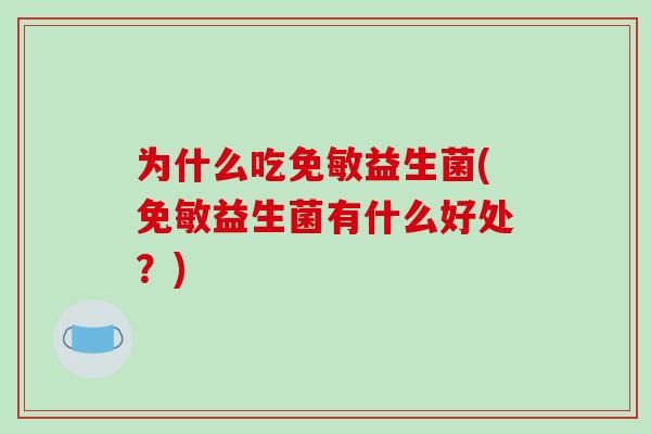 为什么吃免敏益生菌(免敏益生菌有什么好处?) 为什么吃免敏益生菌(免敏益生菌有什么好处?)