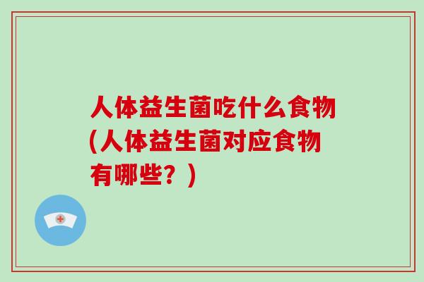 人体益生菌吃什么食物(人体益生菌对应食物有哪些？)