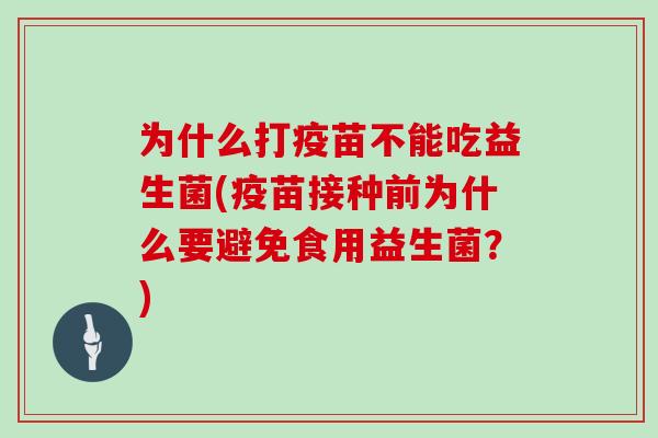 为什么打疫苗不能吃益生菌(疫苗接种前为什么要避免食用益生菌？)