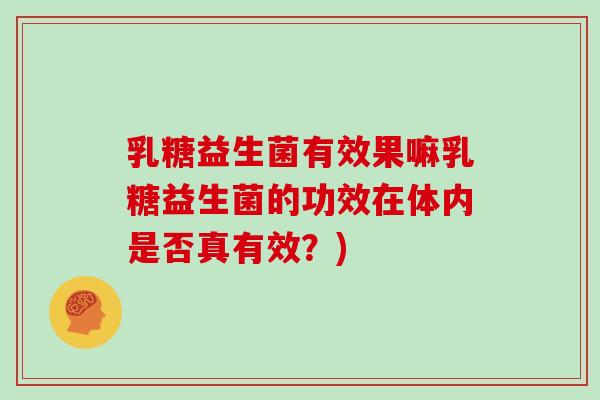 乳糖益生菌有效果嘛乳糖益生菌的功效在体内是否真有效?) 乳糖益生菌有效果嘛乳糖益生菌的功效在体内是否真有效?)