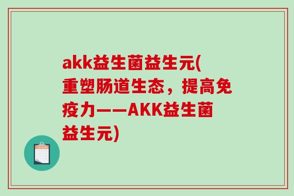 akk益生菌益生元(重塑肠道生态，提高免疫力——AKK益生菌益生元)