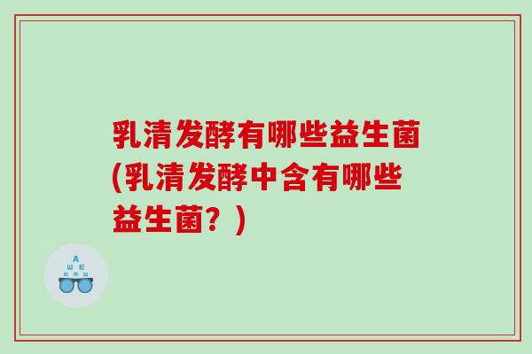 乳清发酵有哪些益生菌(乳清发酵中含有哪些益生菌？)