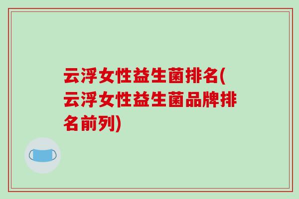 云浮女性益生菌排名(云浮女性益生菌品牌排名前列)