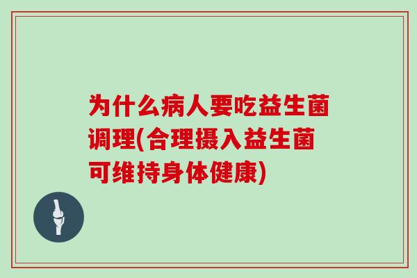 为什么病人要吃益生菌调理(合理摄入益生菌可维持身体健康)
