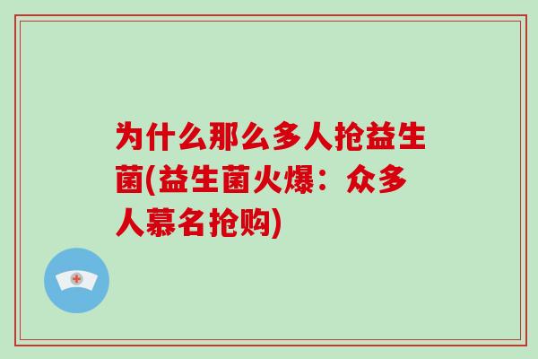 为什么那么多人抢益生菌(益生菌火爆：众多人慕名抢购)